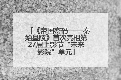 《帝国密码——秦始皇陵》首次亮相第27届上影节“未来影院”单元