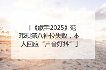 《歌手2025》范玮琪第八补位失败，本人回应“声音好抖”