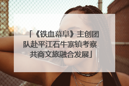 《铁血幕阜》主创团队赴平江石牛寨镇考察 共商文旅融合发展