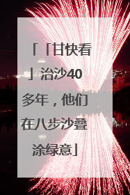 「甘快看」治沙40多年，他们在八步沙叠涂绿意