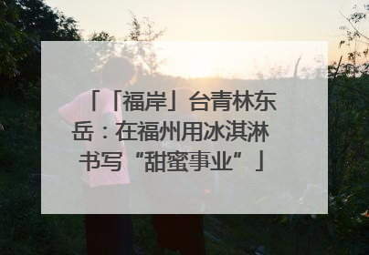 「福岸」台青林东岳：在福州用冰淇淋书写“甜蜜事业”