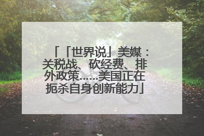 「世界说」美媒：关税战、砍经费、排外政策……美国正在扼杀自身创新能力