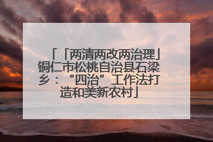 「两清两改两治理」铜仁市松桃自治县石梁乡：“四治”工作法打造和美新农村