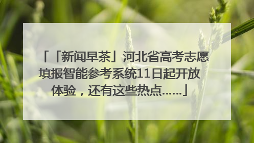 「新闻早茶」河北省高考志愿填报智能参考系统11日起开放体验，还有这些热点……