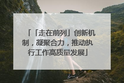 「走在前列」创新机制，凝聚合力，推动执行工作高质量发展