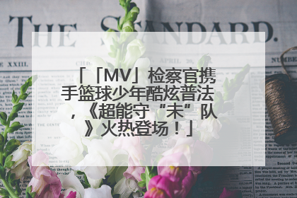 「MV」检察官携手篮球少年酷炫普法，《超能守“未”队》火热登场！