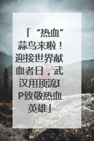 “热血”蒜鸟来啦！迎接世界献血者日，武汉用顶流IP致敬热血英雄