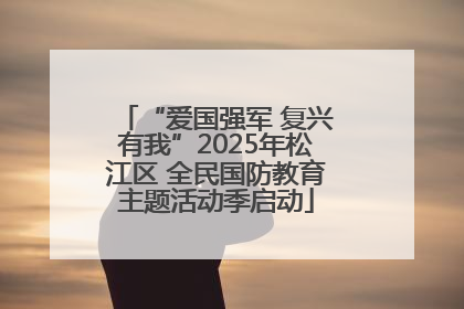 “爱国强军 复兴有我”2025年松江区 全民国防教育主题活动季启动