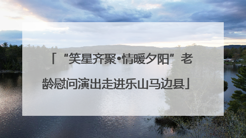 “笑星齐聚•情暖夕阳”老龄慰问演出走进乐山马边县