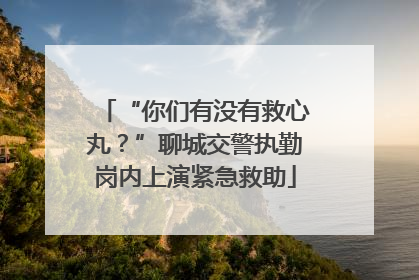 “你们有没有救心丸？”聊城交警执勤岗内上演紧急救助
