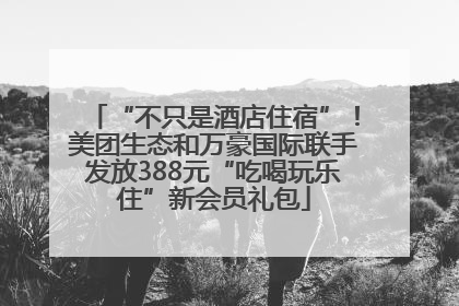 “不只是酒店住宿”！美团生态和万豪国际联手发放388元“吃喝玩乐住”新会员礼包