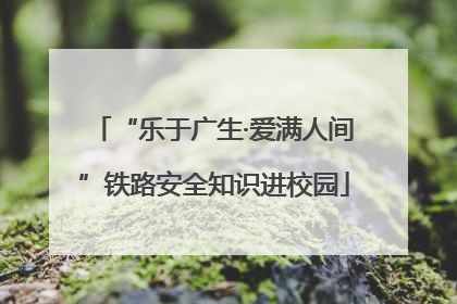 “乐于广生·爱满人间”铁路安全知识进校园