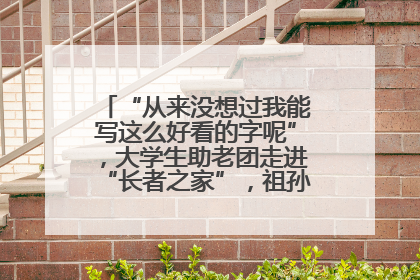 “从来没想过我能写这么好看的字呢”，大学生助老团走进“长者之家”，祖孙氛围感拉满