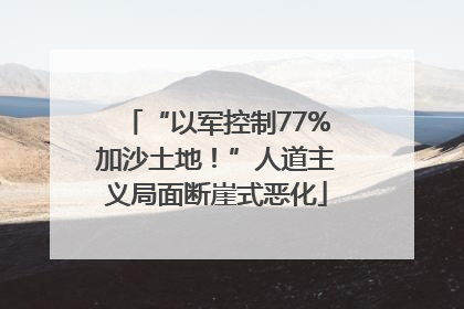 “以军控制77%加沙土地！”人道主义局面断崖式恶化