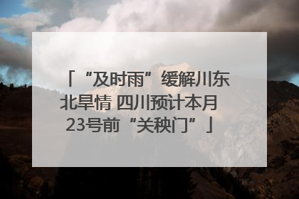 “及时雨”缓解川东北旱情 四川预计本月23号前“关秧门”