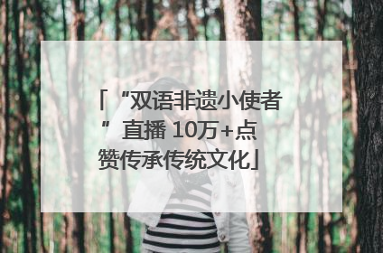“双语非遗小使者”直播 10万+点赞传承传统文化