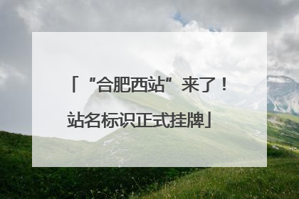 “合肥西站”来了！站名标识正式挂牌