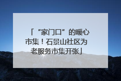 “家门口”的暖心市集！石景山社区为老服务市集开张