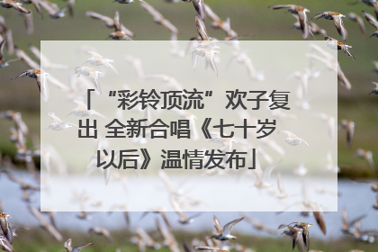 “彩铃顶流”欢子复出 全新合唱《七十岁以后》温情发布