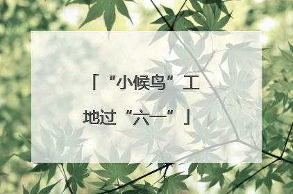 “小候鸟”工地过“六一”