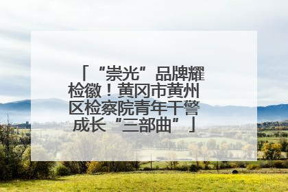 “崇光”品牌耀检徽！黄冈市黄州区检察院青年干警成长“三部曲”