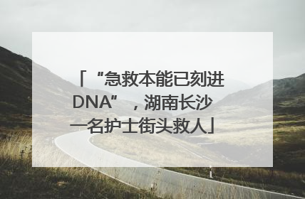 “急救本能已刻进DNA”，湖南长沙一名护士街头救人