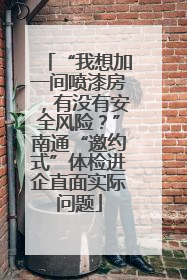 “我想加一间喷漆房，有没有安全风险？”南通“邀约式”体检进企直面实际问题