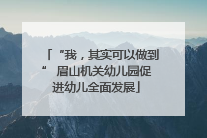 “我，其实可以做到” 眉山机关幼儿园促进幼儿全面发展