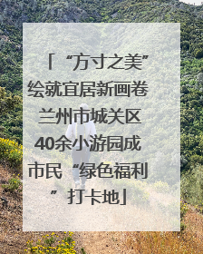 “方寸之美”绘就宜居新画卷 兰州市城关区40余小游园成市民“绿色福利”打卡地
