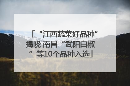 “江西蔬菜好品种”揭晓 南昌“武阳白椒”等10个品种入选