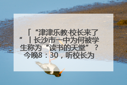 “津津乐教·校长来了”丨长沙市一中为何被学生称为“读书的天堂”？今晚8：30，听校长为你揭秘背后的秘密