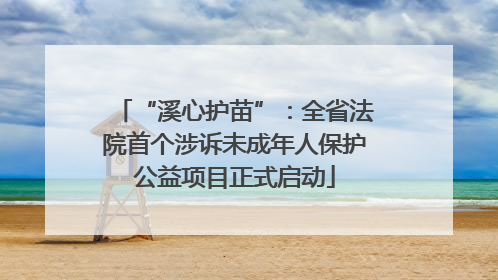 “溪心护苗”：全省法院首个涉诉未成年人保护公益项目正式启动