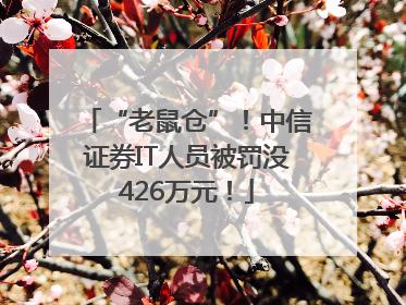 “老鼠仓”！中信证券IT人员被罚没426万元！