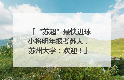 “苏超”最快进球小将明年报考苏大，苏州大学：欢迎！