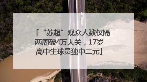 “苏超”观众人数仅隔两周破4万大关，17岁高中生球员独中二元