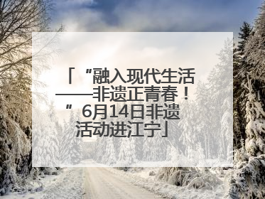 “融入现代生活——非遗正青春！”6月14日非遗活动进江宁