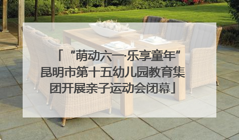 “萌动六一·乐享童年”昆明市第十五幼儿园教育集团开展亲子运动会闭幕