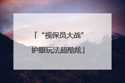 “视保员大战” 护眼玩法超酷炫