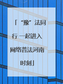 “豫”法同行 一起进入网络普法河南时刻