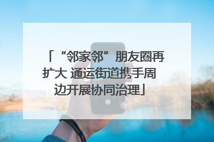 “邻家邻”朋友圈再扩大 通运街道携手周边开展协同治理