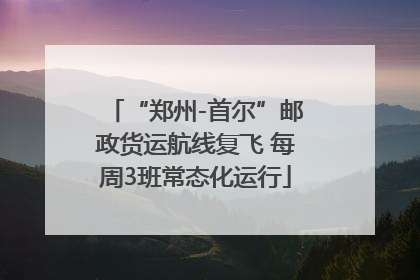 “郑州-首尔”邮政货运航线复飞 每周3班常态化运行