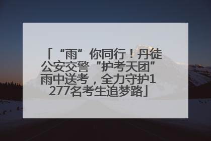 “雨”你同行！丹徒公安交警“护考天团”雨中送考，全力守护1277名考生追梦路