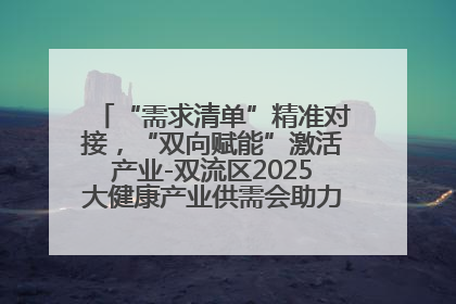 “需求清单”精准对接，“双向赋能”激活产业-双流区2025大健康产业供需会助力企业“满园”发展