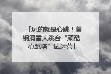 玩的就是心跳！首钢滑雪大跳台“顽酷心跳塔”试运营