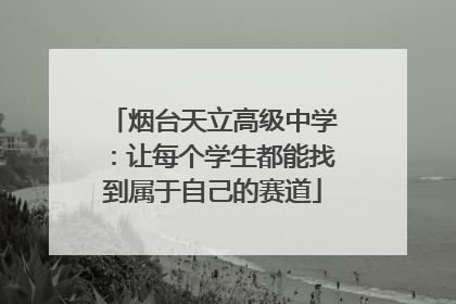 烟台天立高级中学：让每个学生都能找到属于自己的赛道