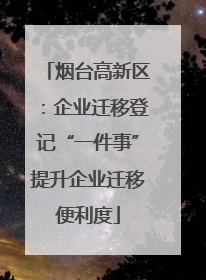 烟台高新区：企业迁移登记“一件事”提升企业迁移便利度