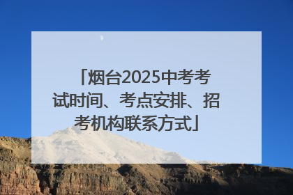 烟台2025中考考试时间、考点安排、招考机构联系方式
