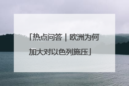 热点问答｜欧洲为何加大对以色列施压