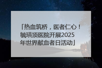 热血筑桥，医者仁心！毓璜顶医院开展2025年世界献血者日活动
