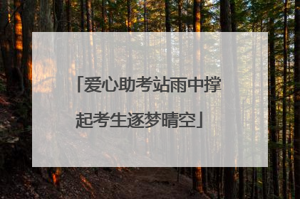 爱心助考站雨中撑起考生逐梦晴空